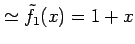 $\displaystyle \simeq \tilde{f}_{1}(x)=1+x$