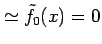 $\displaystyle \simeq \tilde{f}_{0}(x)=0$