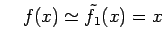 $\displaystyle \quad f(x)\simeq\tilde{f}_{1}(x)=x$