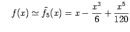 $\displaystyle \quad f(x)\simeq\tilde{f}_{5}(x)=x-\frac{x^3}{6}+\frac{x^5}{120}$