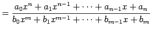 $\displaystyle =\frac{a_{0}x^{n}+a_{1}x^{n-1}+\cdots+a_{n-1}x+a_{n}} {b_{0}x^{m}+b_{1}x^{m-1}+\cdots+b_{m-1}x+b_{m}}$