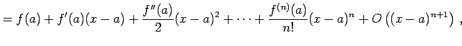 $\displaystyle = f(a)+f'(a)(x-a)+ \frac{f''(a)}{2}(x-a)^2+ \cdots+ \frac{f^{(n)}(a)}{n!}(x-a)^{n}+ O\left((x-a)^{n+1}\right)\,,$