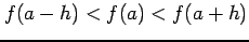 $\displaystyle f(a-h)<f(a)<f(a+h)$