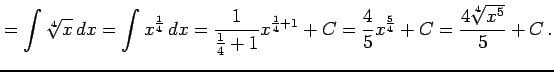 $\displaystyle =\int\sqrt[4]{x}\,dx= \int x^{\frac{1}{4}}\,dx= \frac{1}{\frac{1}...
...^{\frac{1}{4}+1}+C= \frac{4}{5}x^{\frac{5}{4}}+C= \frac{4\sqrt[4]{x^5}}{5}+C\,.$