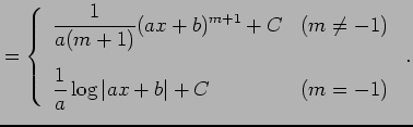 $\displaystyle = \left\{ \begin{array}{ll} \displaystyle{\frac{1}{a(m+1)}(ax+b)^...
...\displaystyle{\frac{1}{a}\log\vert ax+b\vert+C} & (m=-1) \end{array} \right.\,.$