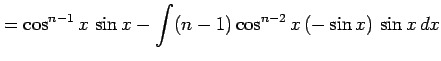 $\displaystyle = \cos^{n-1}x\,\sin x- \int(n-1)\cos^{n-2}x\,(-\sin x)\,\sin x\,dx$