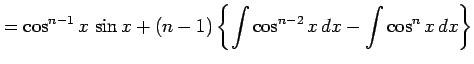 $\displaystyle = \cos^{n-1}x\,\sin x+ (n-1) \left\{ \int\cos^{n-2}x\,dx- \int\cos^{n}x\,dx\right\}$