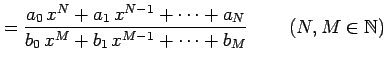 $\displaystyle = \frac{a_{0}\,x^{N}+a_1\,x^{N-1}+\cdots+a_{N}} {b_{0}\,x^{M}+b_{1}\,x^{M-1}+\cdots+b_{M}}\, \qquad (N,M\in\mathbb{N})$