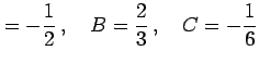 $\displaystyle =-\frac{1}{2}\,,\quad B=\frac{2}{3}\,,\quad C=-\frac{1}{6}$