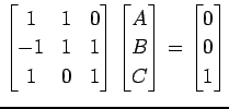 $\displaystyle \begin{bmatrix}1 & 1 & 0 \\ -1 & 1 & 1 \\ 1 & 0 & 1 \end{bmatrix}...
...gin{bmatrix}A \\ B \\ C \end{bmatrix}= \begin{bmatrix}0 \\ 0 \\ 1 \end{bmatrix}$