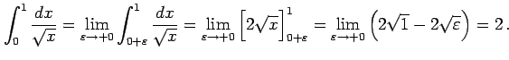 $\displaystyle \int_{0}^{1} \frac{dx}{\sqrt{x}}= \lim_{\varepsilon\to+0} \int_{0...
...^{1}= \lim_{\varepsilon\to+0} \left( 2\sqrt{1}-2\sqrt{\varepsilon} \right)=2\,.$