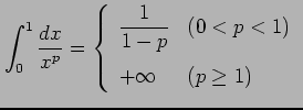 $\displaystyle \int_{0}^{1}\frac{dx}{x^p}= \left\{\begin{array}{ll} \displaystyle{\frac{1}{1-p}} & (0<p<1) \\ [1em] +\infty & (p\geq1) \end{array}\right.$