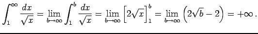 $\displaystyle \int_{1}^{\infty}\frac{dx}{\sqrt{x}}= \lim_{b\to\infty} \int_{1}^...
...g[2\sqrt{x}\Big]_{1}^{b}= \lim_{b\to\infty} \left(2\sqrt{b}-2\right)=+\infty\,.$