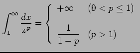 $\displaystyle \int_{1}^{\infty}\frac{dx}{x^p}= \left\{\begin{array}{ll} +\infty & (0<p\leq1) \\ [1em] \displaystyle{\frac{1}{1-p}} & (p>1) \end{array}\right.$