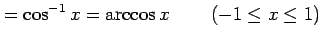 $\displaystyle =\cos^{-1}x=\arccos x\,\qquad (-1\le x\le1)$