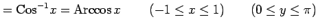 $\displaystyle =\mathrm{Cos}^{-1}x=\mathrm{Arccos}\,x\, \qquad(-1\le x\le1) \qquad(0\le y\le\pi)$