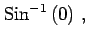 $\displaystyle \mathrm{Sin}^{-1}\left(0\right)\,,$