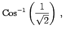 $\displaystyle \mathrm{Cos}^{-1}\left(\frac{1}{\sqrt{2}}\right)\,,$