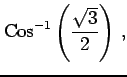 $\displaystyle \mathrm{Cos}^{-1}\left(\frac{\sqrt{3}}{2}\right)\,,$