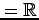 $ =\mathbb{R}$