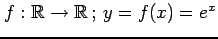 $ f:\mathbb{R}\rightarrow\mathbb{R}\,;\,y=f(x)=e^x$