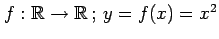 $ f:\mathbb{R}\rightarrow\mathbb{R}\,;\,y=f(x)=x^2$