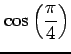 $ \displaystyle \cos \left( \frac{ \pi}{4} \right) $