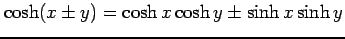 $ \cosh (x \pm y)= \cosh x \cosh y \pm \sinh x \sinh y$