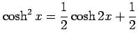 $ \displaystyle{\cosh^2 x= \frac{1}{2} \cosh 2x+ \frac{1}{2}}$