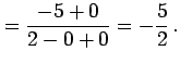 $\displaystyle = \frac{-5+0}{2-0+0}=-\frac{5}{2}\,.$