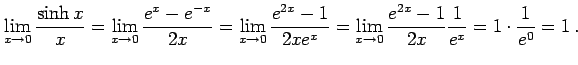 $\displaystyle \lim_{x\to0}\frac{\sinh x}{x}= \lim_{x\to0}\frac{e^{x}-e^{-x}}{2x...
...2x e^x}= \lim_{x\to0}\frac{e^{2x}-1}{2x}\frac{1}{e^x}= 1\cdot\frac{1}{e^0}=1\,.$