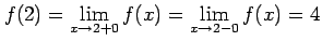 $\displaystyle f(2)=\displaystyle{\lim_{x\to2+0}f(x)=\lim_{x\to2-0}f(x)}=4$