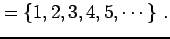 $\displaystyle =\left\{1,2,3,4,5,\cdots\right\}\,.$