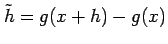 $ \tilde{h}=g(x+h)-g(x)$