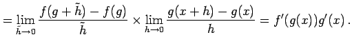 $\displaystyle = \lim_{\tilde{h}\to0}\frac{f(g+\tilde{h})-f(g)}{\tilde{h}} \times \lim_{h\to0} \frac{g(x+h)-g(x)}{h}= f'(g(x))g'(x)\,.$