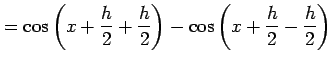 $\displaystyle = \cos\left(x+\frac{h}{2}+\frac{h}{2}\right)- \cos\left(x+\frac{h}{2}-\frac{h}{2}\right)$