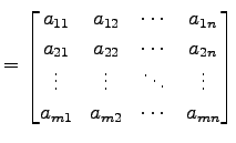 $\displaystyle = \begin{bmatrix}a_{11} & a_{12} & \cdots & a_{1n} \\ a_{21} & a_...
...s & \vdots & \ddots & \vdots \\ a_{m1} & a_{m2} & \cdots & a_{mn} \end{bmatrix}$