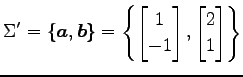 $\displaystyle \Sigma'= \left\{\vec{a},\vec{b}\right\}= \left\{ \begin{bmatrix}1 \\ -1 \end{bmatrix}, \begin{bmatrix}2 \\ 1 \end{bmatrix} \right\}$