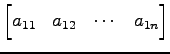 $\displaystyle \begin{bmatrix}a_{11} & a_{12} & \cdots & a_{1n} \end{bmatrix}$