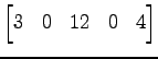 $\displaystyle \begin{bmatrix}3 & 0 & 12 & 0 & 4 \end{bmatrix}$