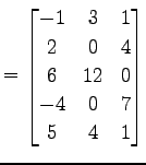 $\displaystyle = \begin{bmatrix}-1 & 3 & 1 \\ 2 & 0 & 4 \\ 6 & 12 & 0 \\ -4 & 0 & 7 \\ 5 & 4 & 1 \end{bmatrix}$