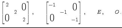 $\displaystyle \begin{bmatrix}2 & & \smash{\lower1.7ex\hbox{\text{\huge$0$}}}\\ ...
...-1 & \\ \smash{\text{\huge$0$}}& & -1 \\ \end{bmatrix}\,,\qquad E\,,\qquad O\,.$