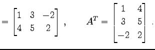 $\displaystyle = \begin{bmatrix}1 & 3 & -2 \\ 4 & 5 & 2 \end{bmatrix}\,,\qquad {A}^{T}= \begin{bmatrix}1 & 4 \\ 3 & 5 \\ -2 & 2 \end{bmatrix}\,.$