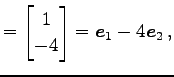 $\displaystyle = \begin{bmatrix}1 \\ -4 \end{bmatrix}= \vec{e}_{1}-4\vec{e}_{2}\,,$