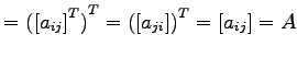 $\displaystyle = {({[a_{ij}]}^{T})}^{T}= {([a_{ji}])}^{T}= [a_{ij}]=A$