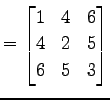 $\displaystyle = \begin{bmatrix}1 & 4 & 6 \\ 4 & 2 & 5 \\ 6 & 5 & 3 \end{bmatrix}$