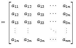 $\displaystyle = \begin{bmatrix}a_{11} & a_{12} & a_{13} & \cdots & a_{1n} \\ a_...
...& \ddots & \vdots \\ a_{1n} & a_{2n} & a_{3n} & \cdots & a_{nn} \end{bmatrix}\,$