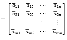 $\displaystyle = \begin{bmatrix}\overline{a}_{11} & \overline{a}_{12} & \cdots &...
...overline{a}_{m1} & \overline{a}_{m2} & \cdots & \overline{a}_{mn} \end{bmatrix}$