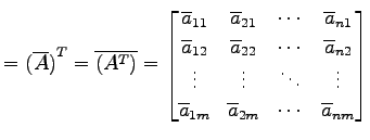 $\displaystyle = {(\overline{A})}^{T}= \overline{({A}^{T})}= \begin{bmatrix}\ove...
...overline{a}_{1m} & \overline{a}_{2m} & \cdots & \overline{a}_{nm} \end{bmatrix}$