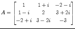 $\displaystyle A= \begin{bmatrix}1 & 1+i & -2-i \\ 1-i & 2 & 3+2i \\ -2+i & 3-2i & -3 \end{bmatrix}$